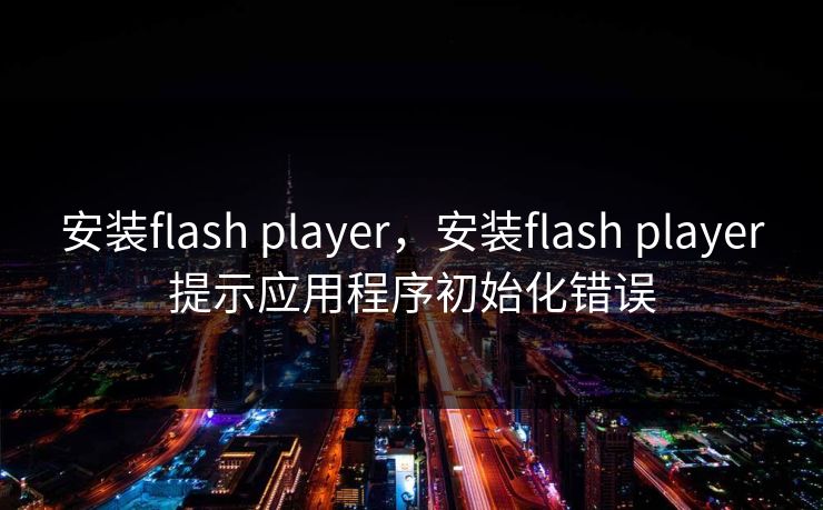 安装flash player，安装flash player提示应用程序初始化错误