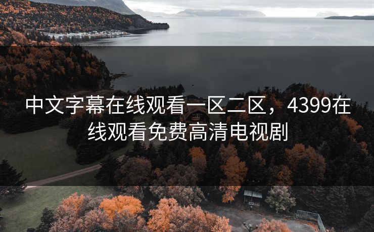 中文字幕在线观看一区二区，4399在线观看免费高清电视剧