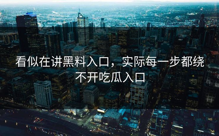 看似在讲黑料入口，实际每一步都绕不开吃瓜入口